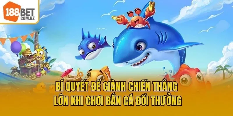 Bí quyết để giành chiến thắng lớn khi chơi bắn cá đổi thưởng